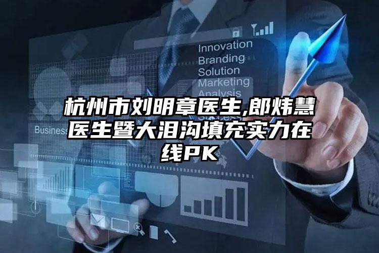 杭州市刘明章医生,郎炜慧医生暨大泪沟填充实力在线PK