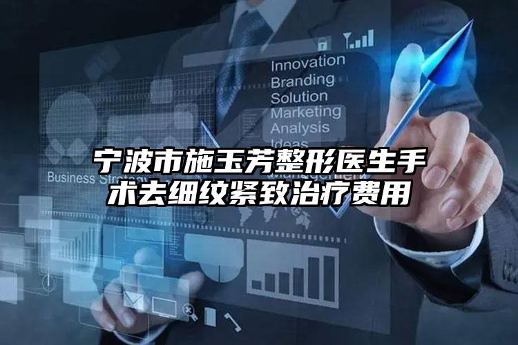 宁波市施玉芳整形医生手术去细纹紧致治疗费用