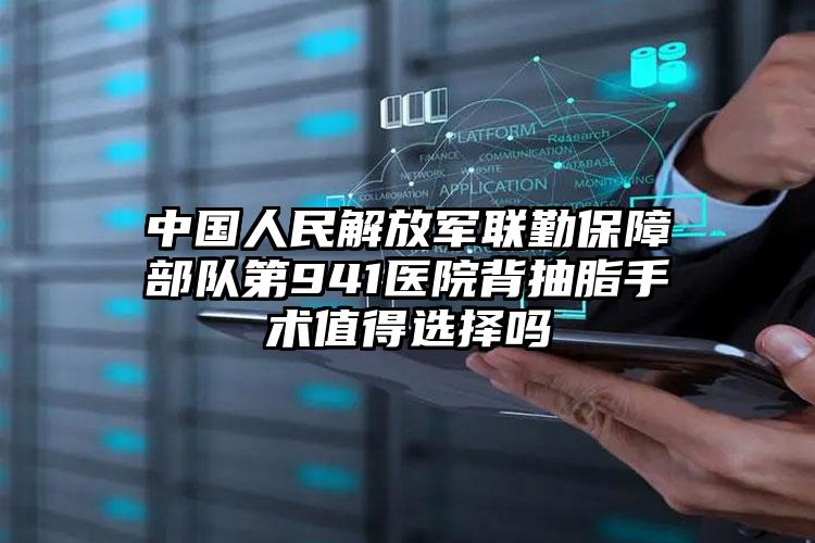 中国人民解放军联勤保障部队第941医院背抽脂手术值得选择吗