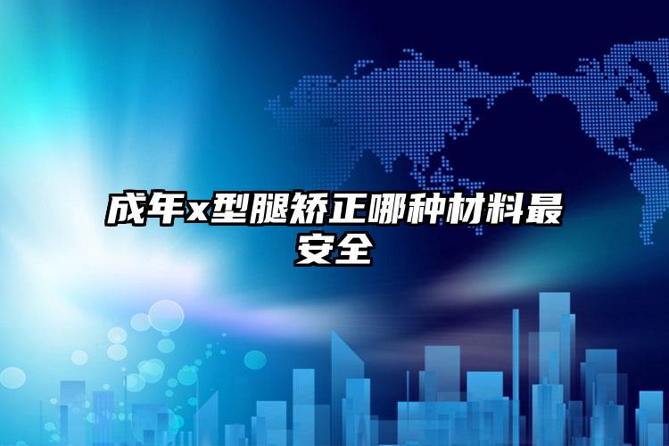 成年x型腿矫正哪种材料最安全