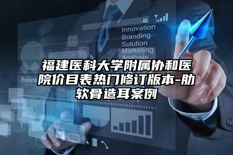福建医科大学附属协和医院价目表热门修订版本-肋软骨造耳案例