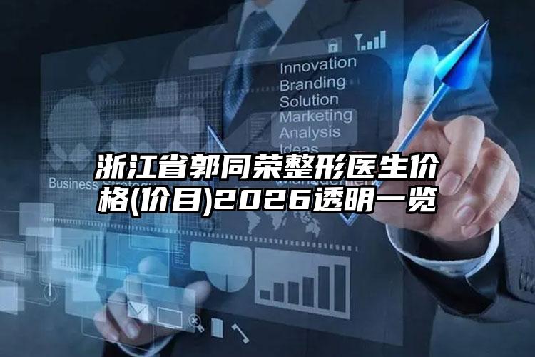 浙江省郭同荣整形医生价格(价目)2026透明一览