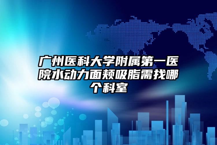 广州医科大学附属第一医院水动力面颊吸脂需找哪个科室