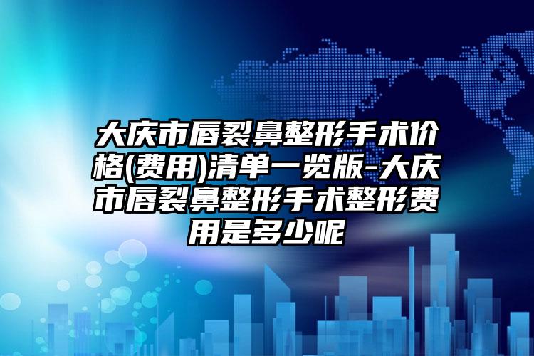 大庆市唇裂鼻整形手术价格(费用)清单一览版-大庆市唇裂鼻整形手术整形费用是多少呢