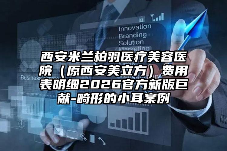 西安米兰柏羽医疗美容医院（原西安美立方）费用表明细2026官方新版巨献-畸形的小耳案例