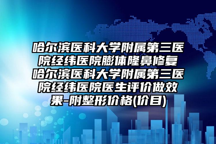 哈尔滨医科大学附属第三医院经纬医院膨体隆鼻修复哈尔滨医科大学附属第三医院经纬医院医生评价做效果-附整形价格(价目)