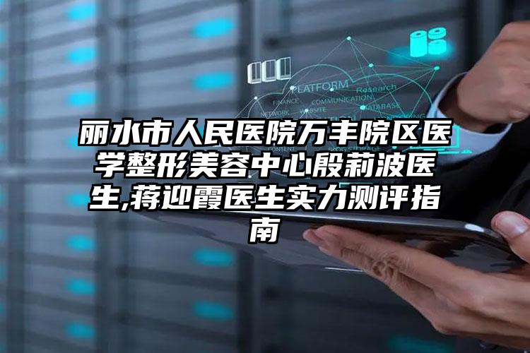 丽水市人民医院万丰院区医学整形美容中心殷莉波医生,蒋迎霞医生实力测评指南
