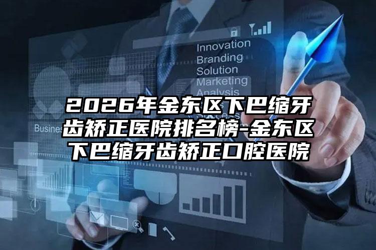2026年金东区下巴缩牙齿矫正医院排名榜-金东区下巴缩牙齿矫正口腔医院