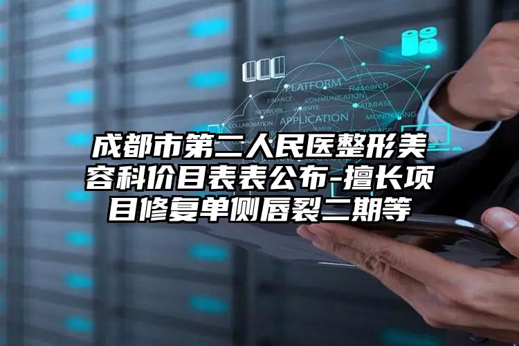 成都市第二人民医整形美容科价目表表公布-擅长项目修复单侧唇裂二期等