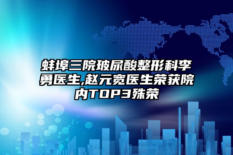 蚌埠三院玻尿酸整形科李勇医生,赵元宽医生荣获院内TOP3殊荣