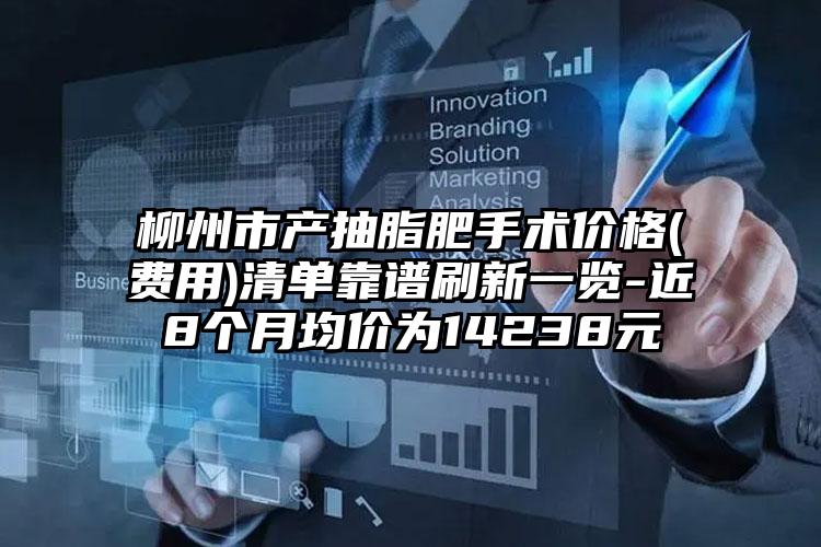 柳州市产抽脂肥手术价格(费用)清单靠谱刷新一览-近8个月均价为14238元
