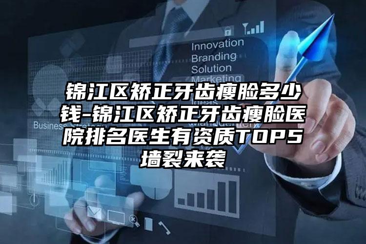 锦江区矫正牙齿瘦脸多少钱-锦江区矫正牙齿瘦脸医院排名医生有资质TOP5墙裂来袭