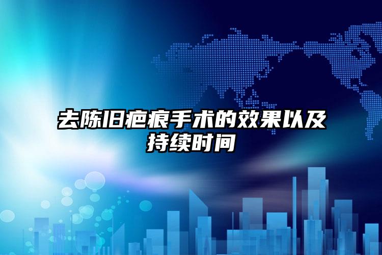 去陈旧疤痕手术的效果以及持续时间