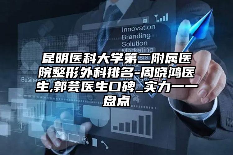 昆明医科大学第二附属医院整形外科排名-周晓鸿医生,郭芸医生口碑_实力一一盘点