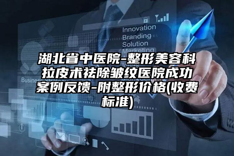 湖北省中医院-整形美容科拉皮术祛除皱纹医院成功案例反馈-附整形价格(收费标准)