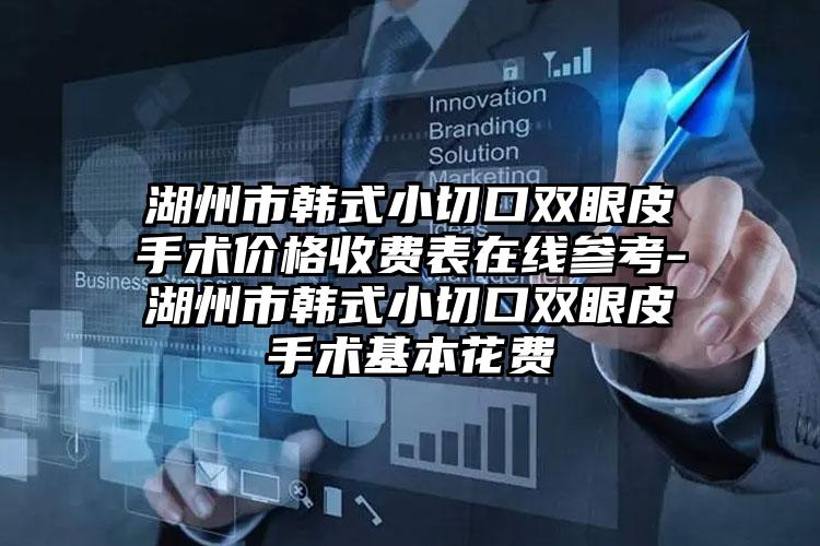 湖州市韩式小切口双眼皮手术价格收费表在线参考-湖州市韩式小切口双眼皮手术基本花费