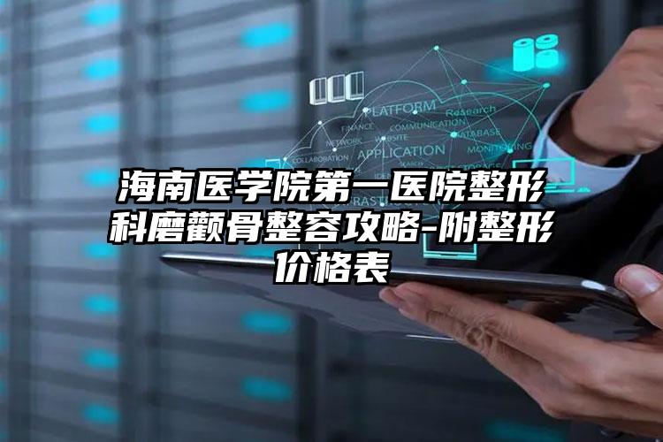 海南医学院第一医院整形科磨颧骨整容攻略-附整形价格表