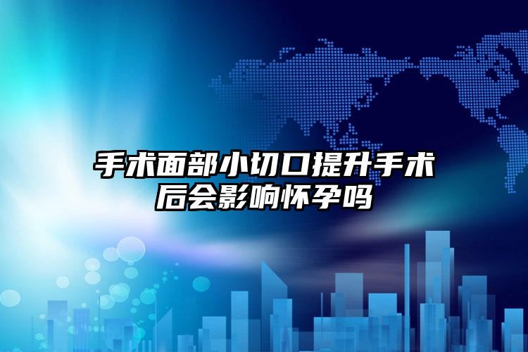 手术面部小切口提升手术后会影响怀孕吗