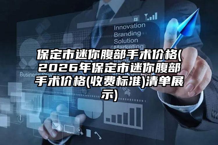 保定市迷你腹部手术价格(2026年保定市迷你腹部手术价格(收费标准)清单展示)