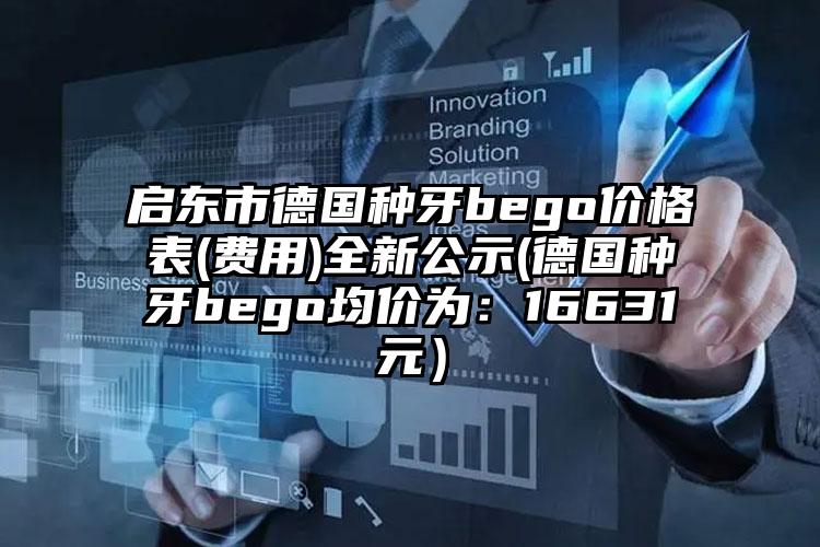 启东市德国种牙bego价格表(费用)全新公示(德国种牙bego均价为：16631元）
