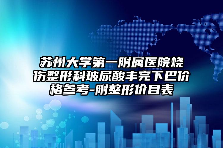 苏州大学第一附属医院烧伤整形科玻尿酸丰完下巴价格参考-附整形价目表