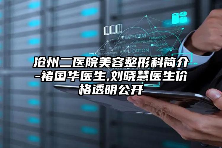 沧州二医院美容整形科简介-褚国华医生,刘晓慧医生价格透明公开