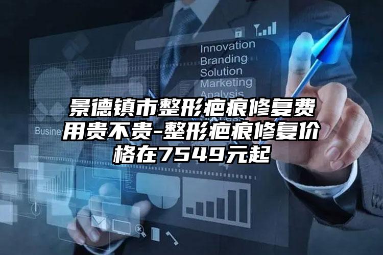 景德镇市整形疤痕修复费用贵不贵-整形疤痕修复价格在7549元起