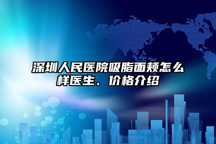 深圳人民医院吸脂面颊怎么样医生、价格介绍