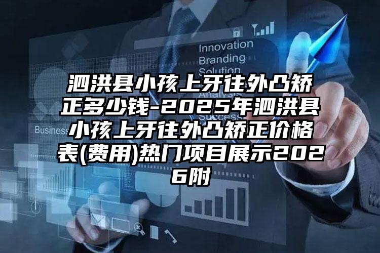 泗洪县小孩上牙往外凸矫正多少钱-2025年泗洪县小孩上牙往外凸矫正价格表(费用)热门项目展示2026附