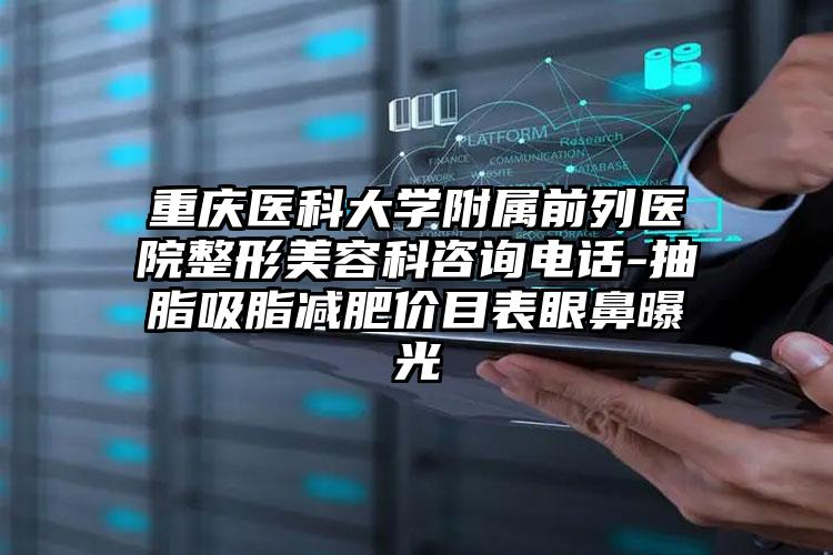 重庆医科大学附属前列医院整形美容科咨询电话-抽脂吸脂减肥价目表眼鼻曝光