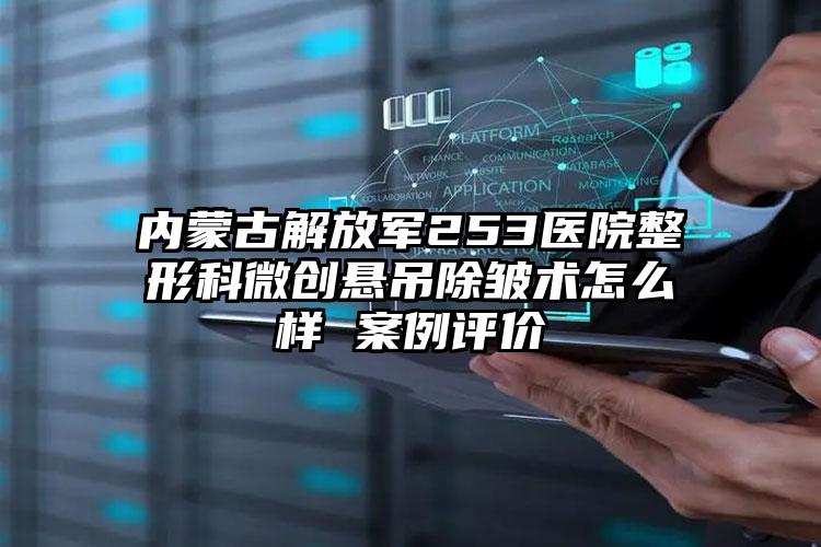 内蒙古解放军253医院整形科微创悬吊除皱术怎么样 案例评价