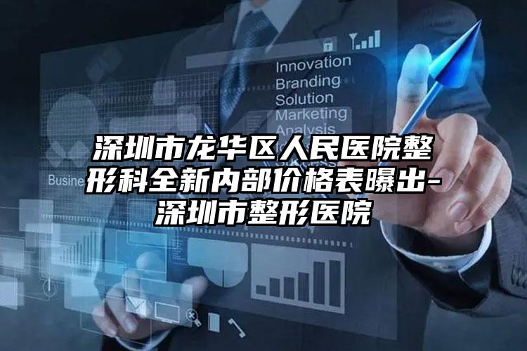 深圳市龙华区人民医院整形科全新内部价格表曝出-深圳市整形医院