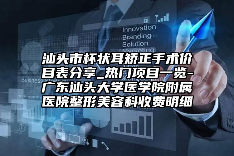 汕头市杯状耳矫正手术价目表分享_热门项目一览-广东汕头大学医学院附属医院整形美容科收费明细