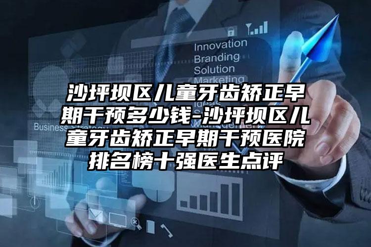 沙坪坝区儿童牙齿矫正早期干预多少钱-沙坪坝区儿童牙齿矫正早期干预医院排名榜十强医生点评