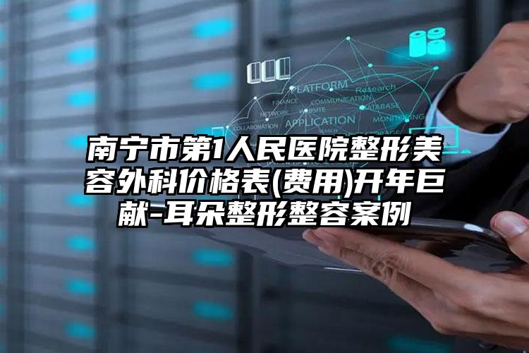 南宁市第1人民医院整形美容外科价格表(费用)开年巨献-耳朵整形整容案例
