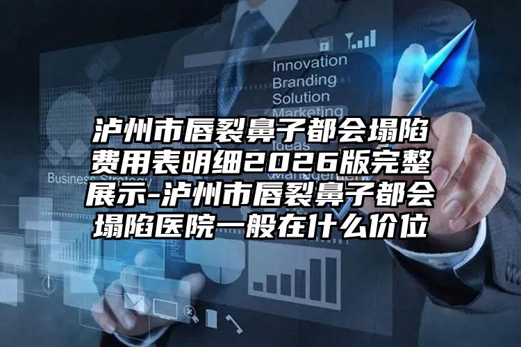 泸州市唇裂鼻子都会塌陷费用表明细2026版完整展示-泸州市唇裂鼻子都会塌陷医院一般在什么价位