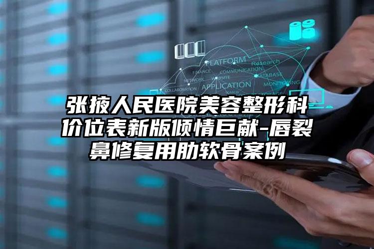 张掖人民医院美容整形科价位表新版倾情巨献-唇裂鼻修复用肋软骨案例