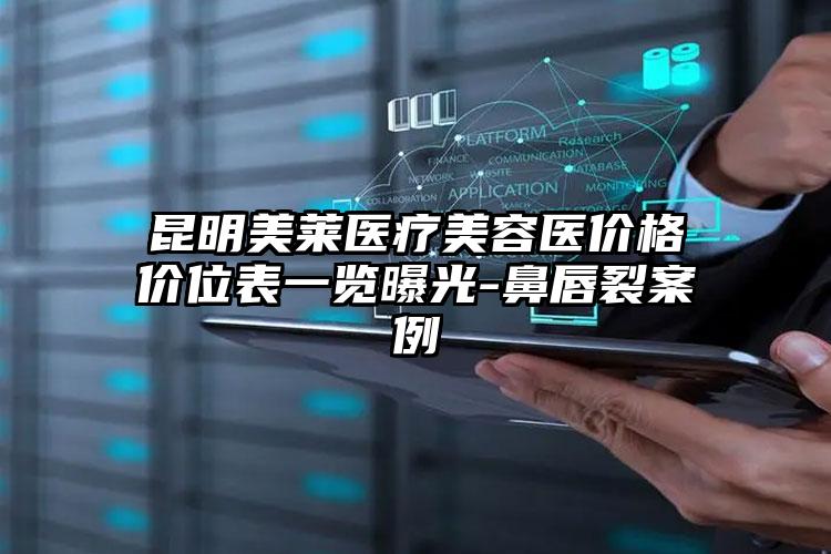 昆明美莱医疗美容医价格价位表一览曝光-鼻唇裂案例