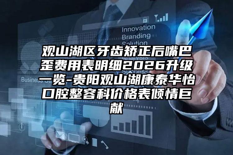 观山湖区牙齿矫正后嘴巴歪费用表明细2026升级一览-贵阳观山湖康泰华怡口腔整容科价格表倾情巨献