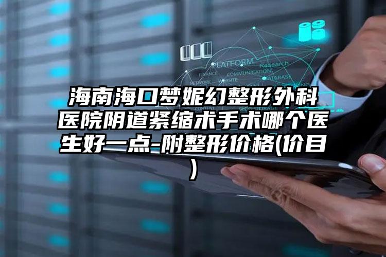 海南海口梦妮幻整形外科医院阴道紧缩术手术哪个医生好一点-附整形价格(价目)