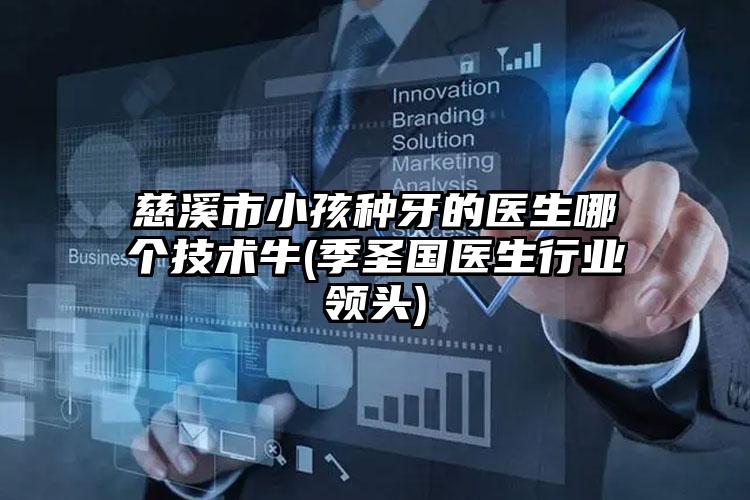 慈溪市小孩种牙的医生哪个技术牛(季圣国医生行业领头)