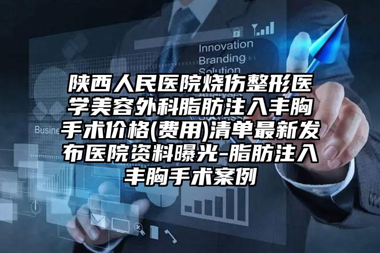 陕西人民医院烧伤整形医学美容外科脂肪注入丰胸手术价格(费用)清单最新发布医院资料曝光-脂肪注入丰胸手术案例