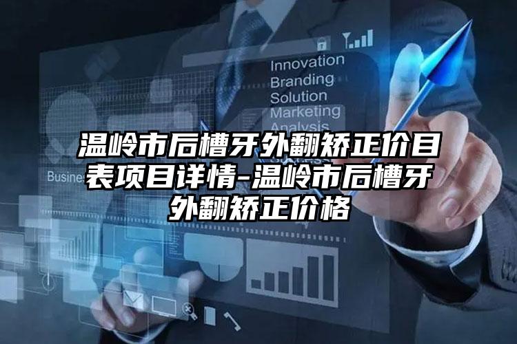 温岭市后槽牙外翻矫正价目表项目详情-温岭市后槽牙外翻矫正价格