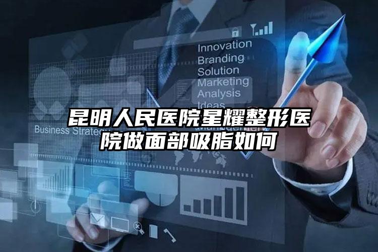 昆明人民医院星耀整形医院做面部吸脂如何