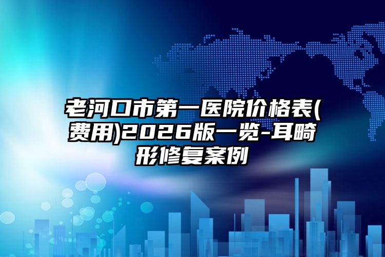 老河口市第一医院价格表(费用)2026版一览-耳畸形修复案例
