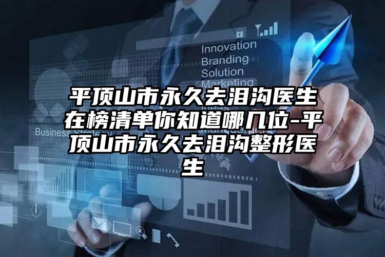 平顶山市永久去泪沟医生在榜清单你知道哪几位-平顶山市永久去泪沟整形医生