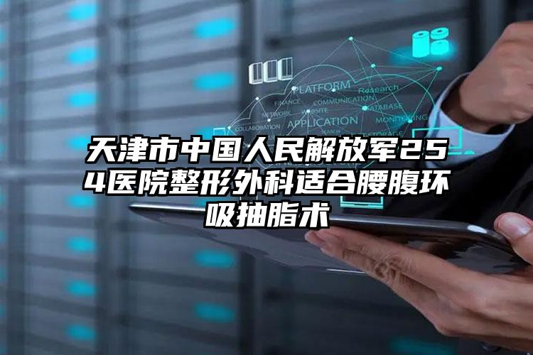 天津市中国人民解放军254医院整形外科适合腰腹环吸抽脂术