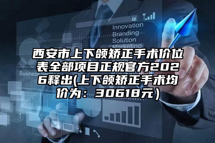 西安市上下颌矫正手术价位表全部项目正规官方2026释出(上下颌矫正手术均价为：30618元）