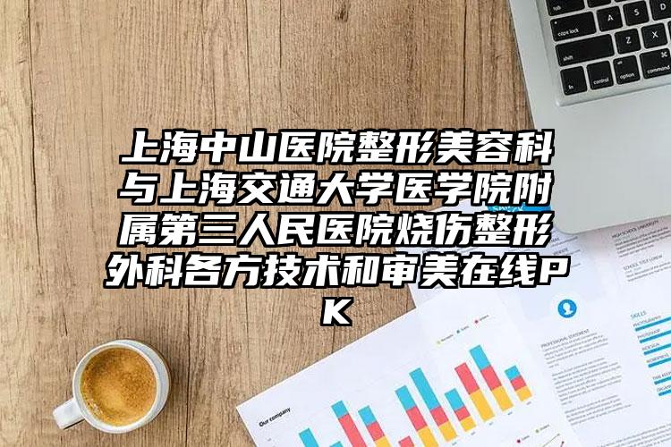 上海中山医院整形美容科与上海交通大学医学院附属第三人民医院烧伤整形外科各方技术和审美在线PK