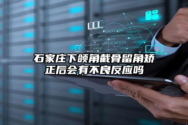 石家庄下颌角截骨留角矫正后会有不良反应吗